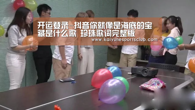 开运登录-抖音你就像是海底的宝藏是什么歌 珍珠歌词完整版(图1) 开运真人