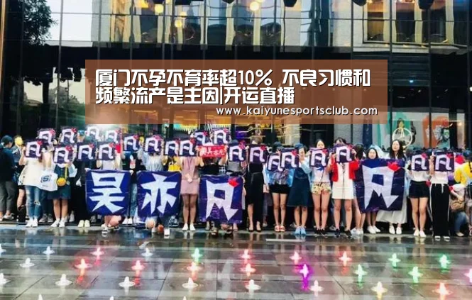 厦门不孕不育率超10% 不良习惯和频繁流产是主因|开运直播(图3) 开运直播