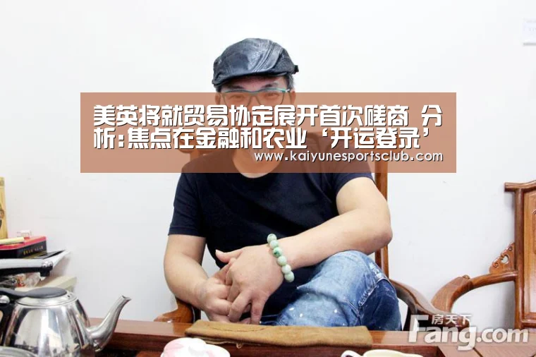 美英将就贸易协定展开首次磋商 分析:焦点在金融和农业‘开运登录’(图2) 开运登录