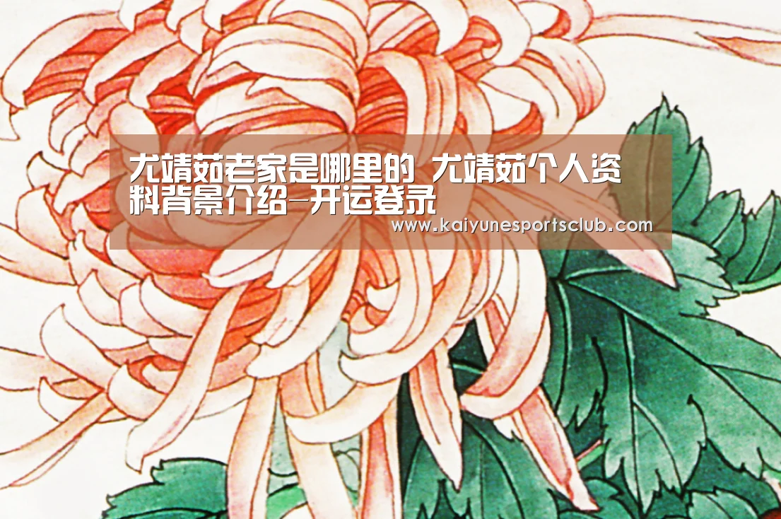 尤靖茹老家是哪里的 尤靖茹个人资料背景介绍-开运登录(图1) 开运登录