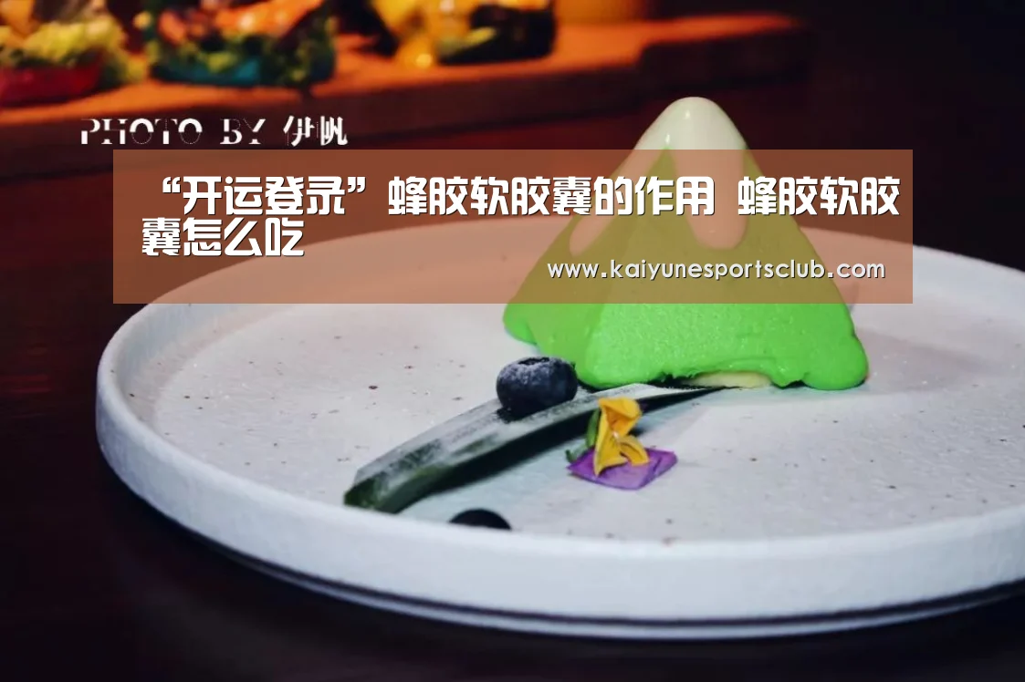 “开运登录”蜂胶软胶囊的作用 蜂胶软胶囊怎么吃(图2) 开运登录