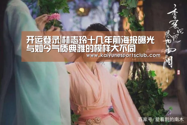开运登录|林志玲十几年前海报曝光 与如今气质典雅的模样大不同(图1) 开运官网
