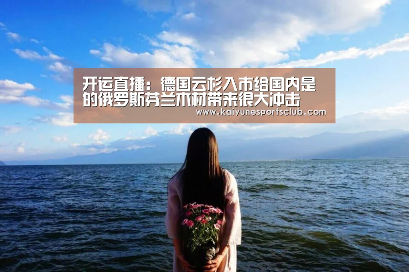 开运直播:德国云杉入市给国内是的俄罗斯芬兰木材带来很大冲击(图3) 开运真人
